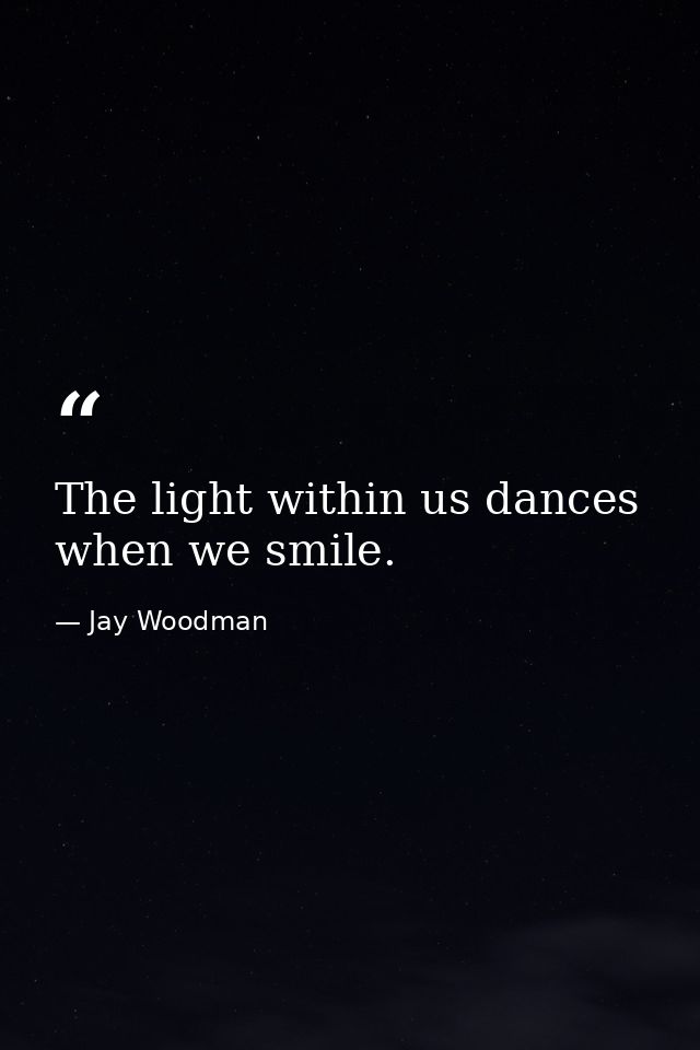 The light within us dances when we smile. — Jay Woodman