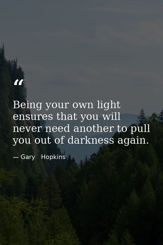 Being your own light ensures that you will never need another to pull you out of darkness again. — Gary   Hopkins