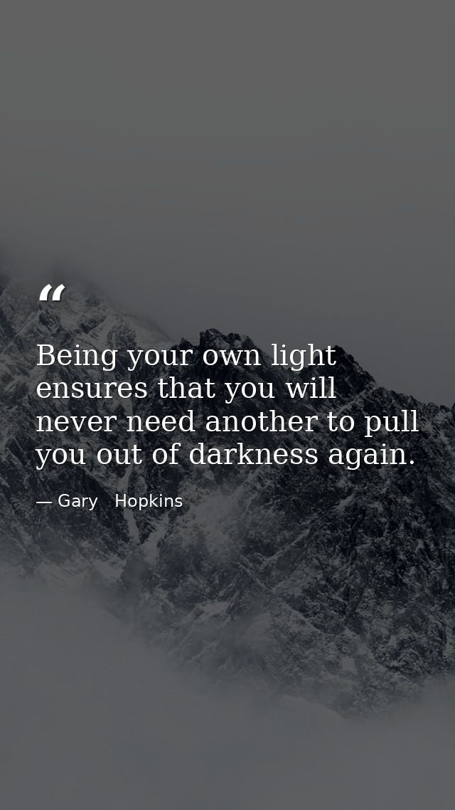 Being your own light ensures that you will never need another to pull you out of darkness again. — Gary   Hopkins