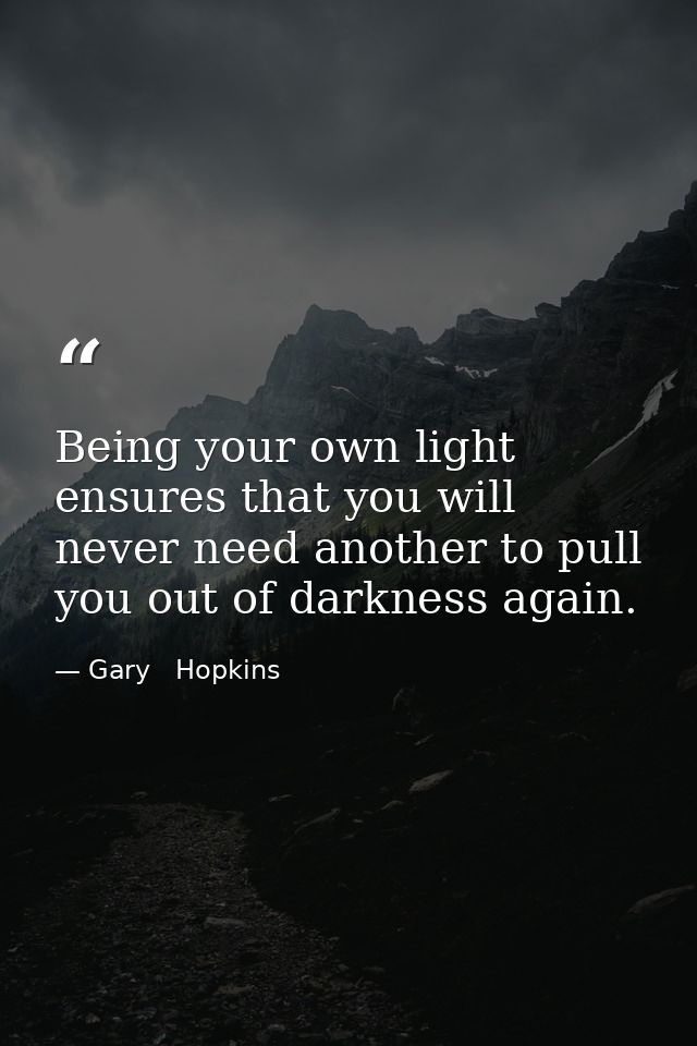 Being your own light ensures that you will never need another to pull you out of darkness again. — Gary   Hopkins