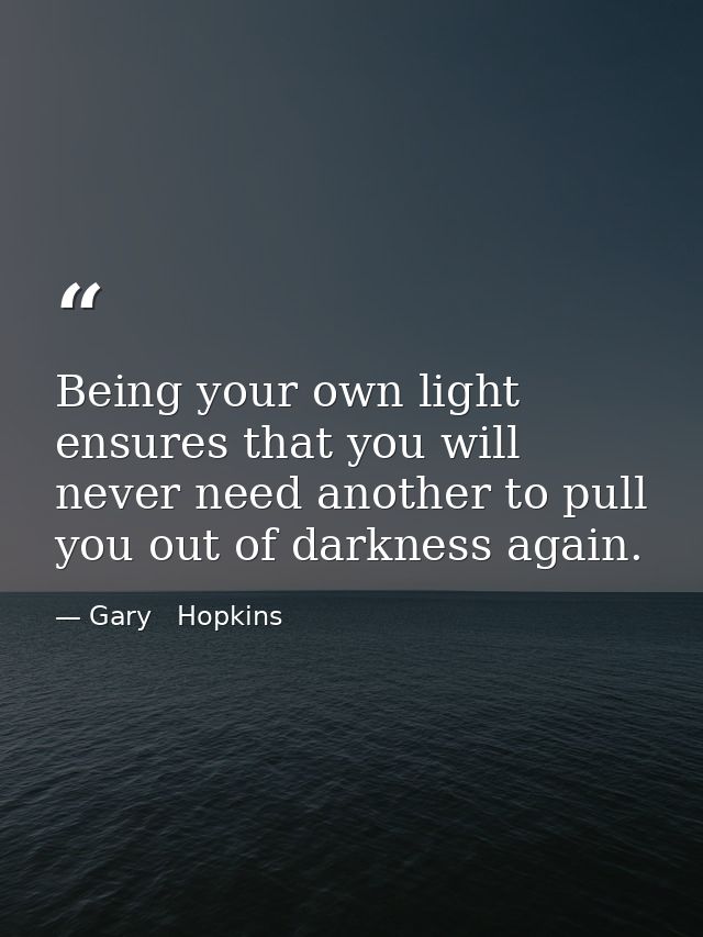 Being your own light ensures that you will never need another to pull you out of darkness again. — Gary   Hopkins