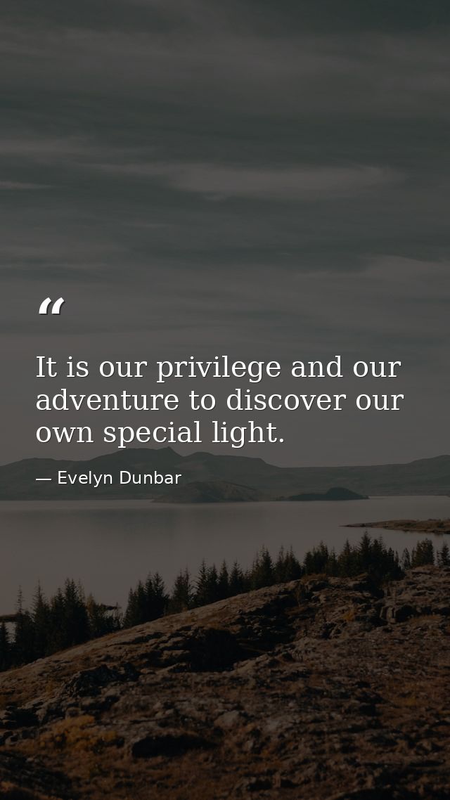 It is our privilege and our adventure to discover our own special light. — Evelyn Dunbar