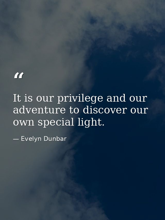 It is our privilege and our adventure to discover our own special light. — Evelyn Dunbar