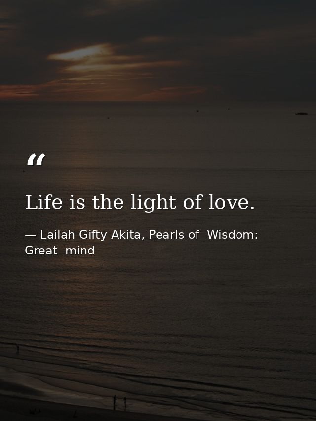 Life is the light of love. — Lailah Gifty Akita, Pearls of  Wisdom: Great  mind