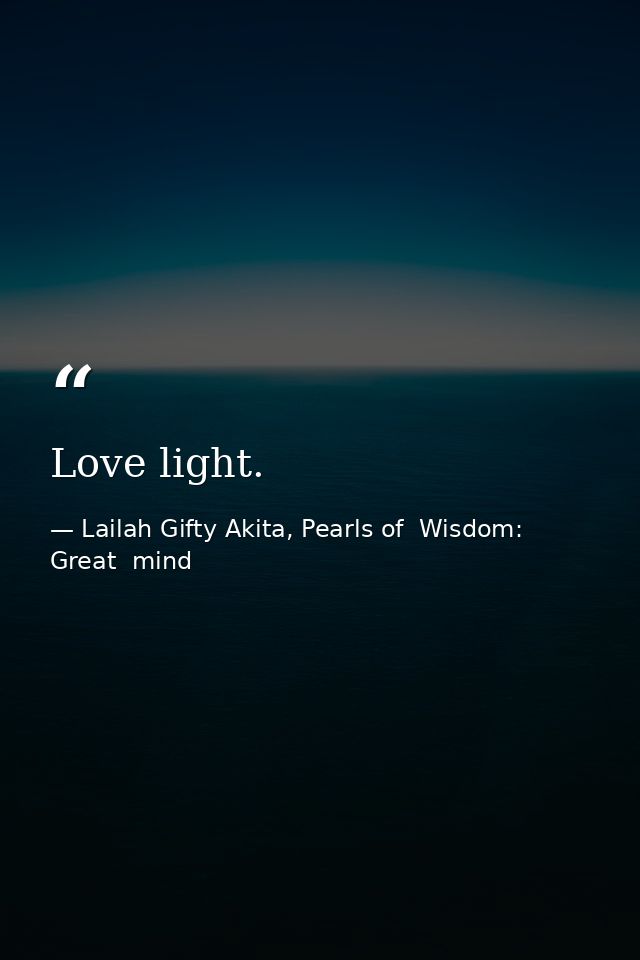 Love light. — Lailah Gifty Akita, Pearls of  Wisdom: Great  mind