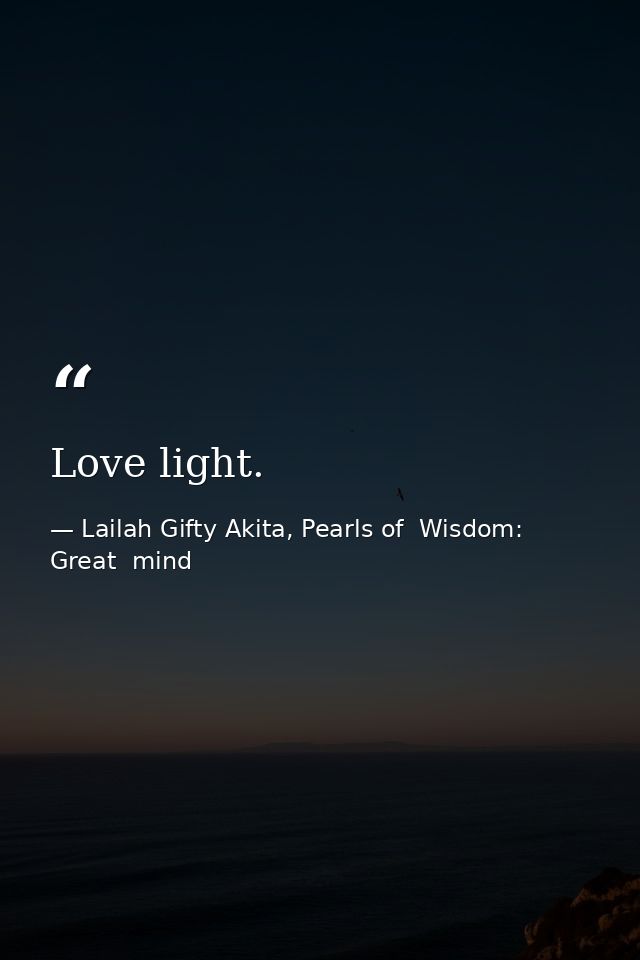 Love light. — Lailah Gifty Akita, Pearls of  Wisdom: Great  mind