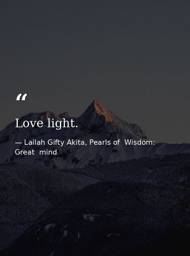Love light. — Lailah Gifty Akita, Pearls of  Wisdom: Great  mind