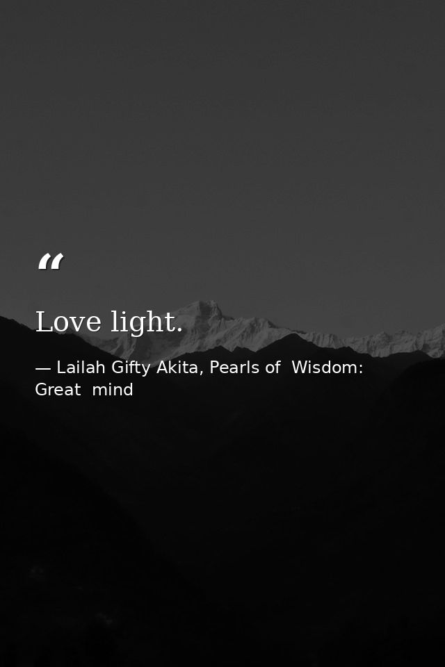 Love light. — Lailah Gifty Akita, Pearls of  Wisdom: Great  mind