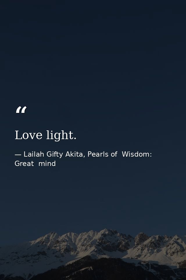 Love light. — Lailah Gifty Akita, Pearls of  Wisdom: Great  mind