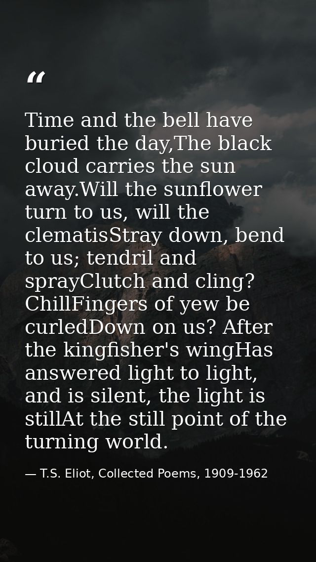 Time and the bell have buried the day,The black cloud carries the sun away.Will the sunflower turn to us, will the clema — T.S. Eliot, Collected Poems, 1909-1962