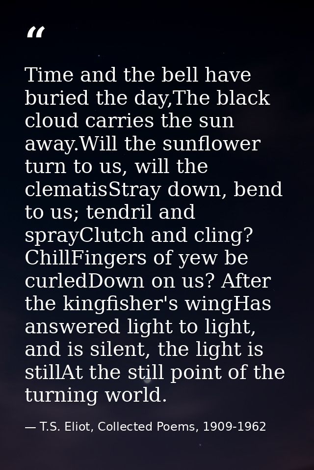 Time and the bell have buried the day,The black cloud carries the sun away.Will the sunflower turn to us, will the clema — T.S. Eliot, Collected Poems, 1909-1962