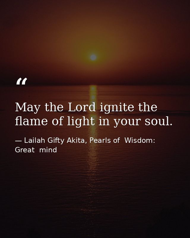 May the Lord ignite the flame of light in your soul. — Lailah Gifty Akita, Pearls of  Wisdom: Great  mind