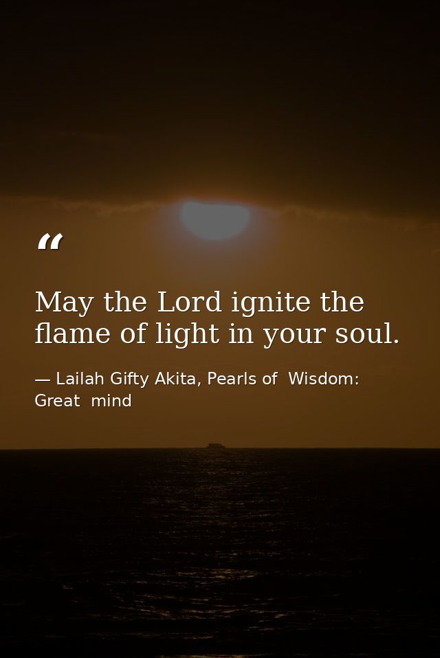 May the Lord ignite the flame of light in your soul. — Lailah Gifty Akita, Pearls of  Wisdom: Great  mind