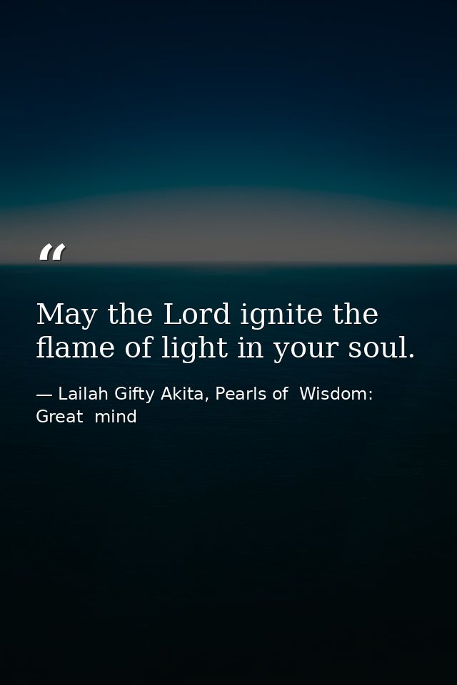 May the Lord ignite the flame of light in your soul. — Lailah Gifty Akita, Pearls of  Wisdom: Great  mind