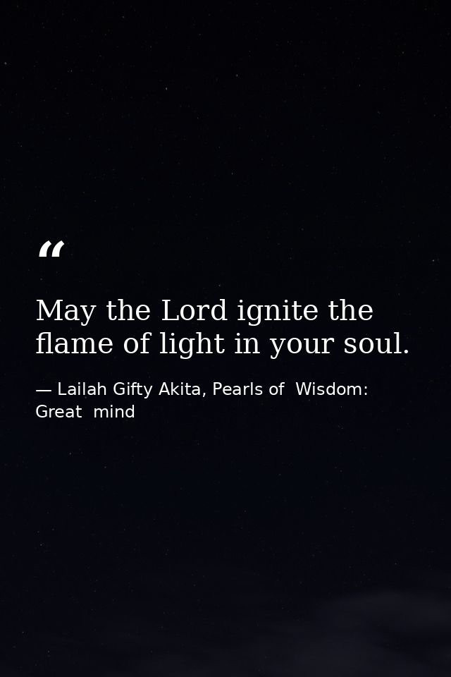 May the Lord ignite the flame of light in your soul. — Lailah Gifty Akita, Pearls of  Wisdom: Great  mind