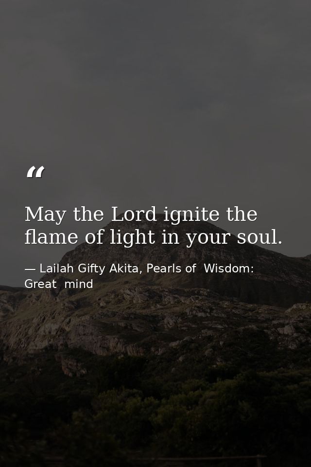 May the Lord ignite the flame of light in your soul. — Lailah Gifty Akita, Pearls of  Wisdom: Great  mind