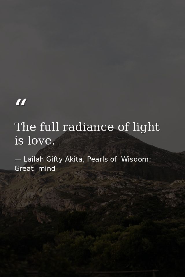 The full radiance of light is love. — Lailah Gifty Akita, Pearls of  Wisdom: Great  mind