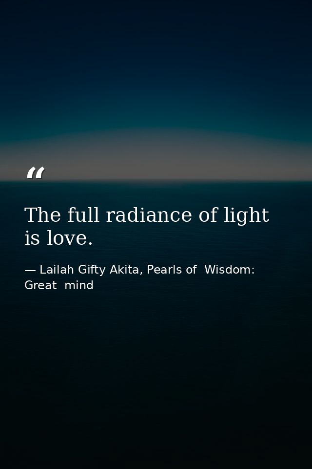 The full radiance of light is love. — Lailah Gifty Akita, Pearls of  Wisdom: Great  mind