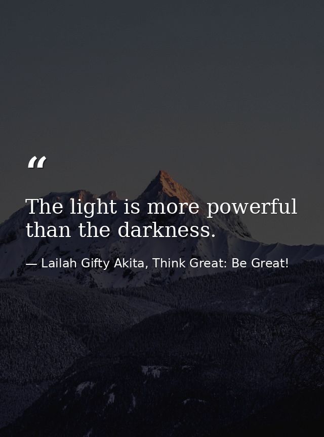 The light is more powerful than the darkness. — Lailah Gifty Akita, Think Great: Be Great!