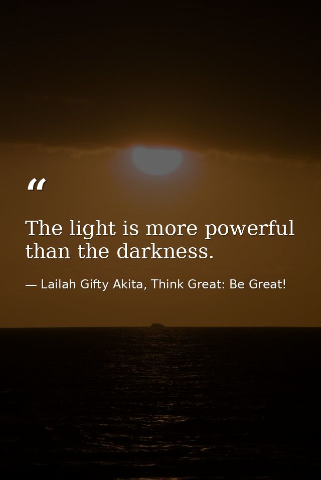 The light is more powerful than the darkness. — Lailah Gifty Akita, Think Great: Be Great!