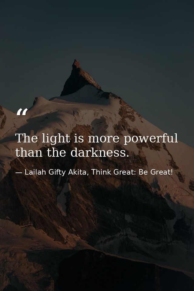 The light is more powerful than the darkness. — Lailah Gifty Akita, Think Great: Be Great!