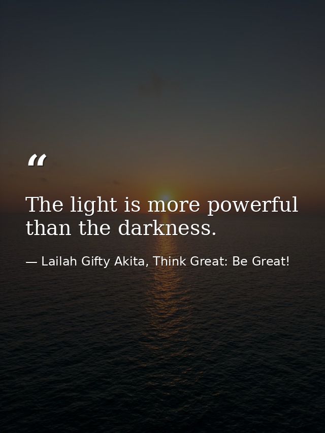 The light is more powerful than the darkness. — Lailah Gifty Akita, Think Great: Be Great!