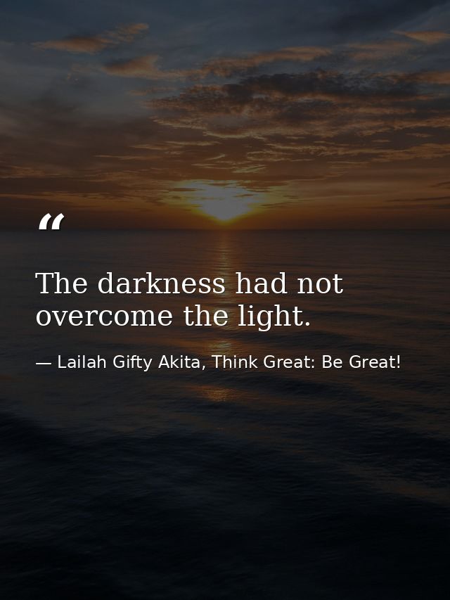 The darkness had not overcome the light. — Lailah Gifty Akita, Think Great: Be Great!