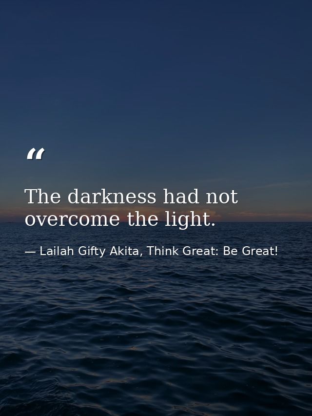 The darkness had not overcome the light. — Lailah Gifty Akita, Think Great: Be Great!