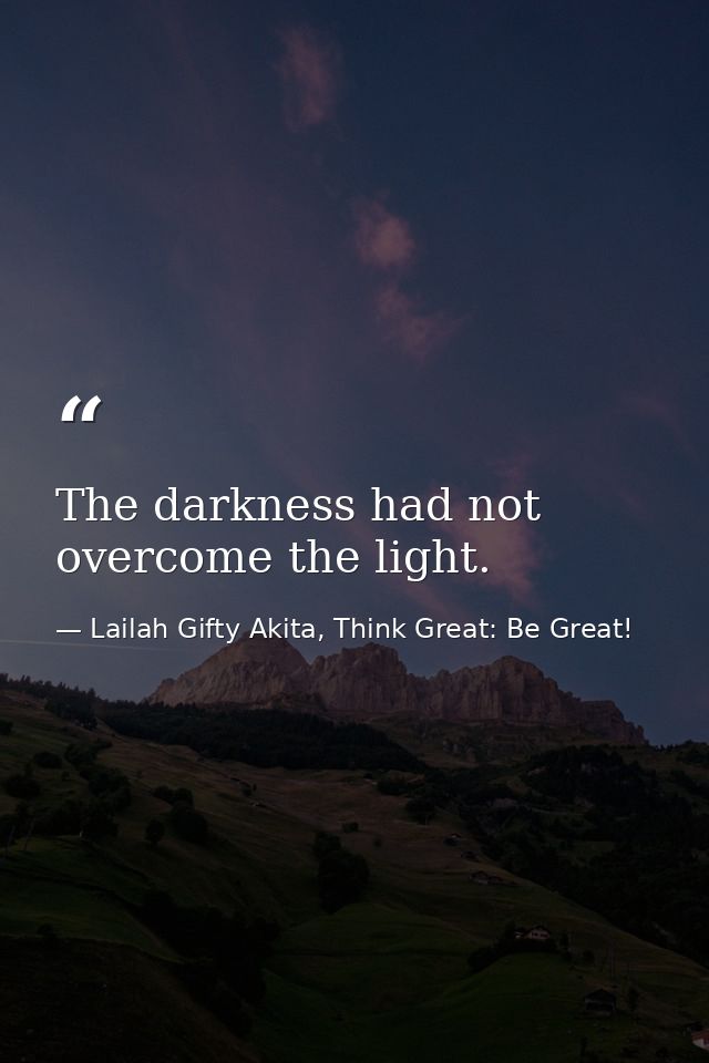 The darkness had not overcome the light. — Lailah Gifty Akita, Think Great: Be Great!