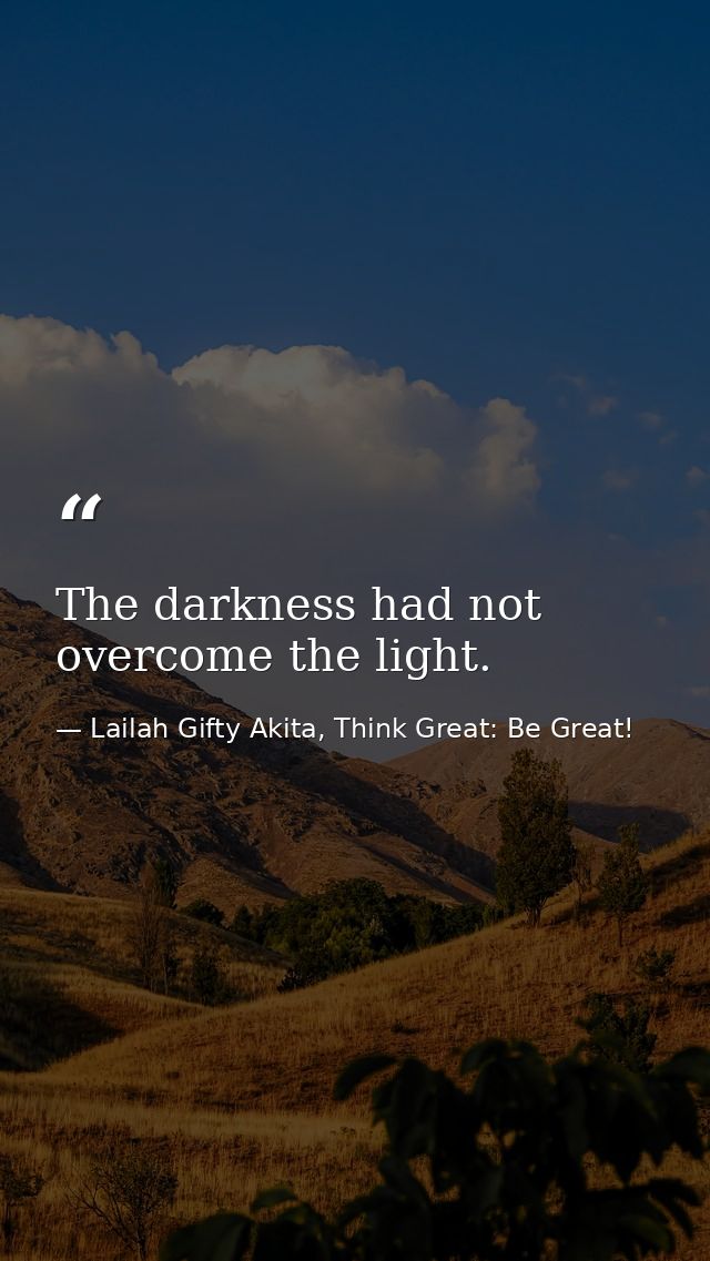 The darkness had not overcome the light. — Lailah Gifty Akita, Think Great: Be Great!