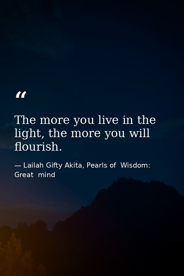 The more you live in the light, the more you will flourish. — Lailah Gifty Akita, Pearls of  Wisdom: Great  mind
