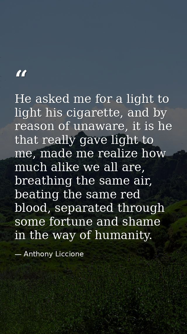 He asked me for a light to light his cigarette, and by reason of unaware, it is he that really gave light to me, made me — Anthony Liccione