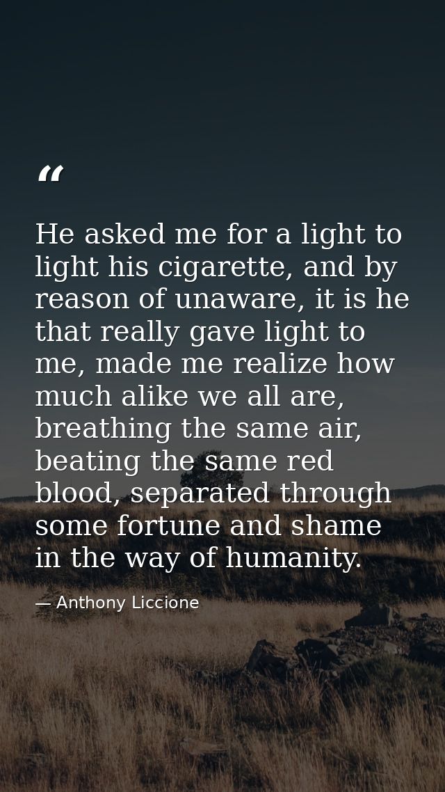 He asked me for a light to light his cigarette, and by reason of unaware, it is he that really gave light to me, made me — Anthony Liccione