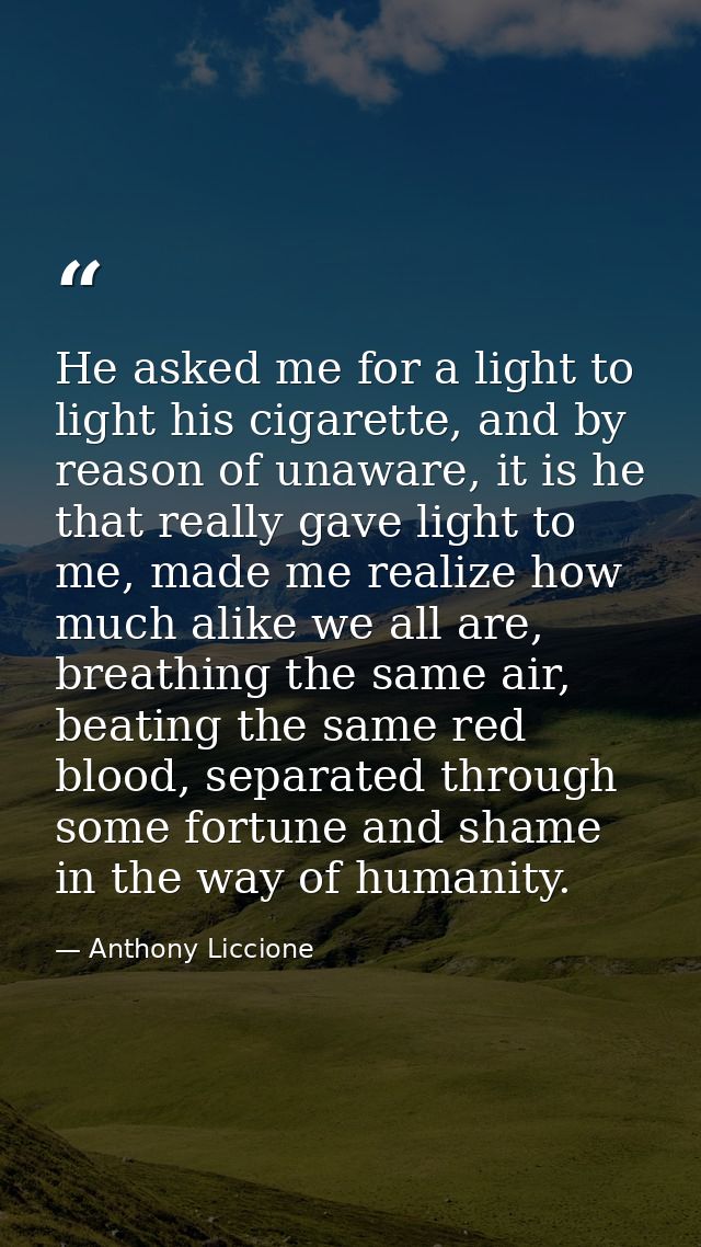 He asked me for a light to light his cigarette, and by reason of unaware, it is he that really gave light to me, made me — Anthony Liccione