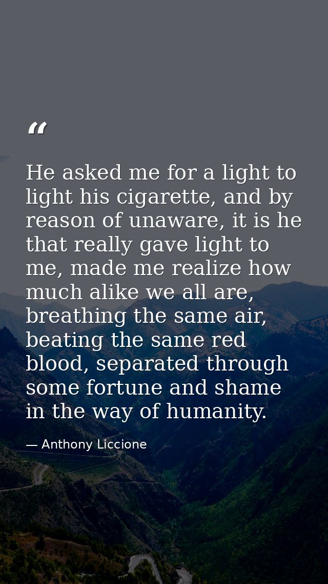 He asked me for a light to light his cigarette, and by reason of unaware, it is he that really gave light to me, made me — Anthony Liccione