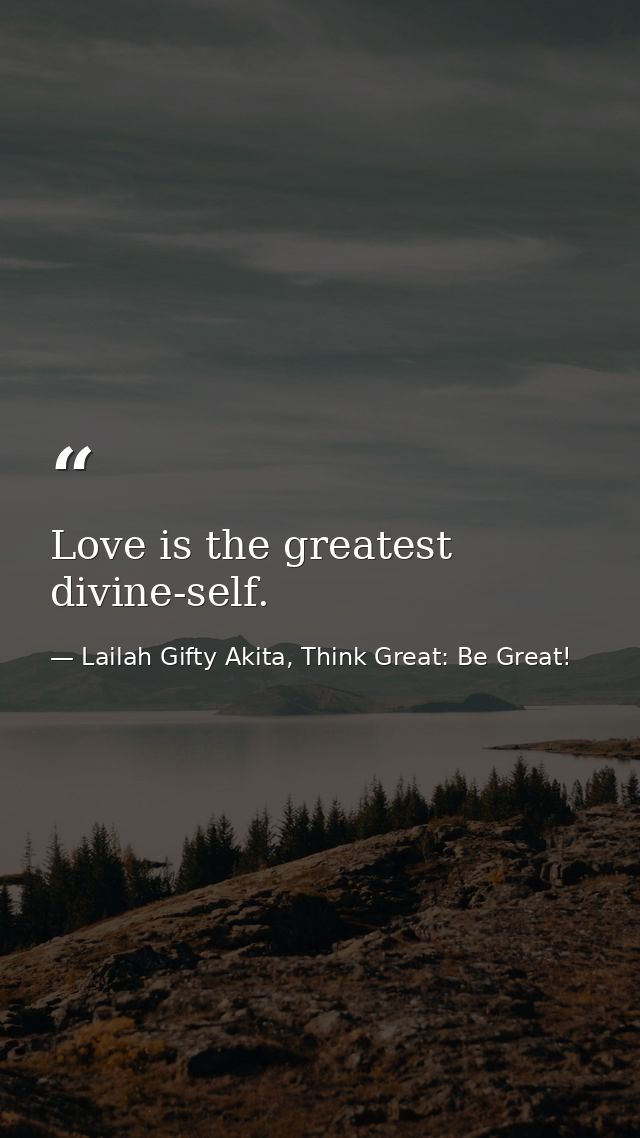 Love is the greatest divine-self. — Lailah Gifty Akita, Think Great: Be Great!