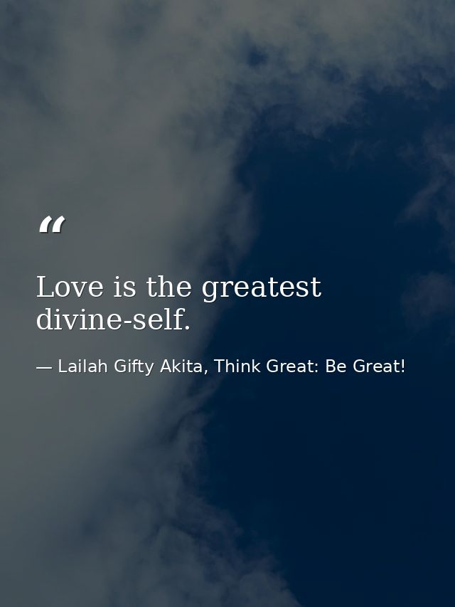Love is the greatest divine-self. — Lailah Gifty Akita, Think Great: Be Great!