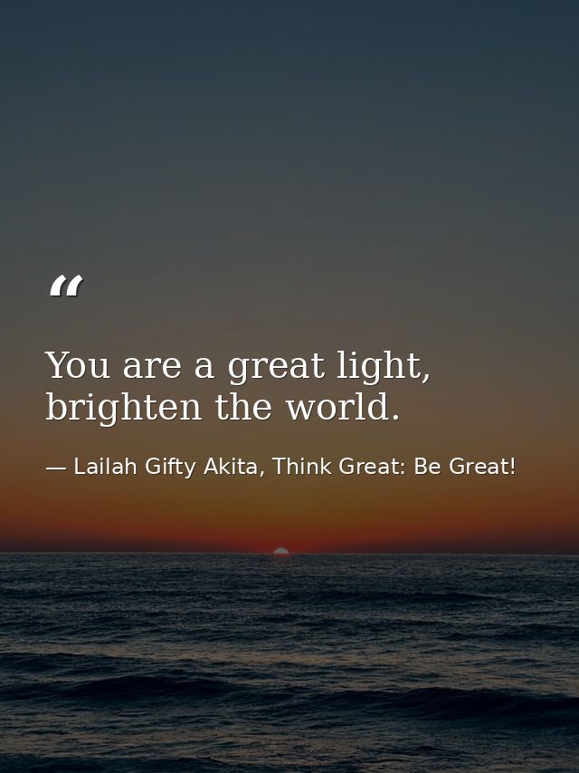 You are a great light, brighten the world. — Lailah Gifty Akita, Think Great: Be Great!