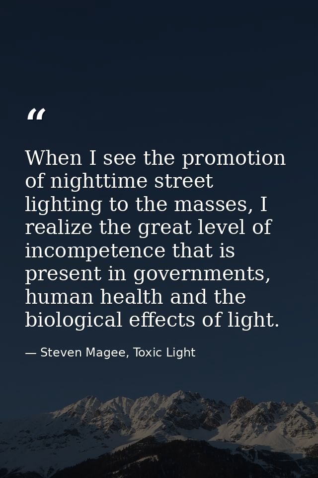 When I see the promotion of nighttime street lighting to the masses, I realize the great level of incompetence that is p — Steven Magee, Toxic Light