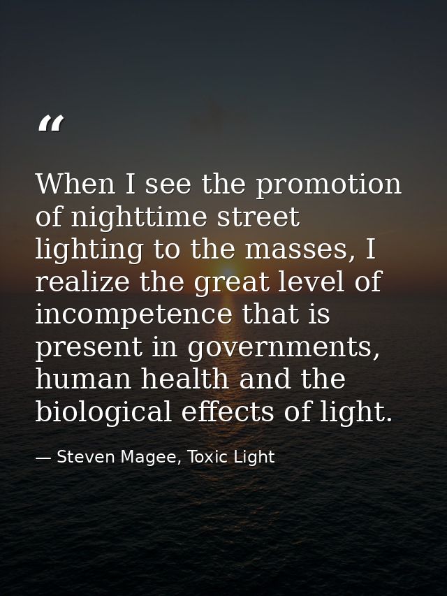 When I see the promotion of nighttime street lighting to the masses, I realize the great level of incompetence that is p — Steven Magee, Toxic Light
