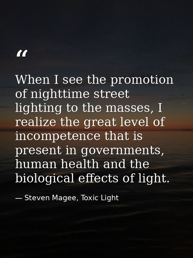 When I see the promotion of nighttime street lighting to the masses, I realize the great level of incompetence that is p — Steven Magee, Toxic Light