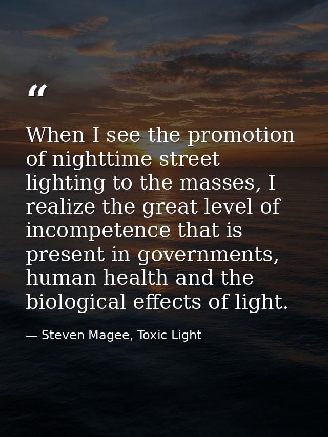 When I see the promotion of nighttime street lighting to the masses, I realize the great level of incompetence that is p — Steven Magee, Toxic Light