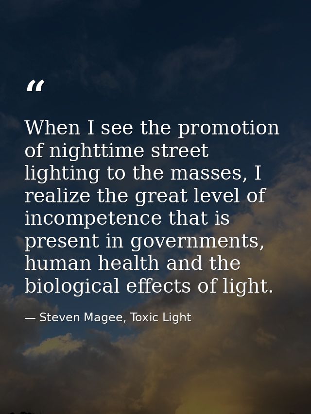 When I see the promotion of nighttime street lighting to the masses, I realize the great level of incompetence that is p — Steven Magee, Toxic Light
