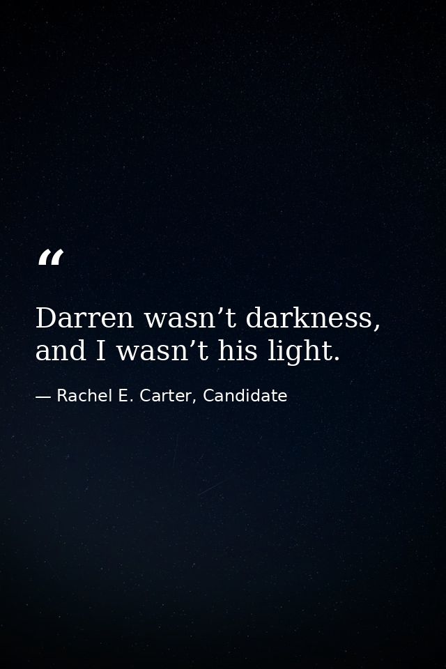 Darren wasn’t darkness, and I wasn’t his light. — Rachel E. Carter, Candidate