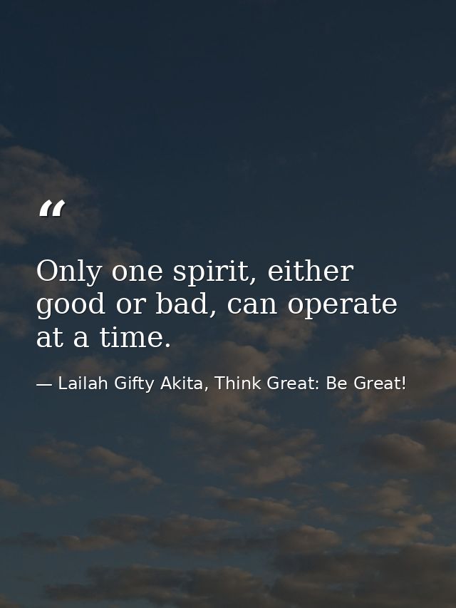 Only one spirit, either good or bad, can operate at a time. — Lailah Gifty Akita, Think Great: Be Great!