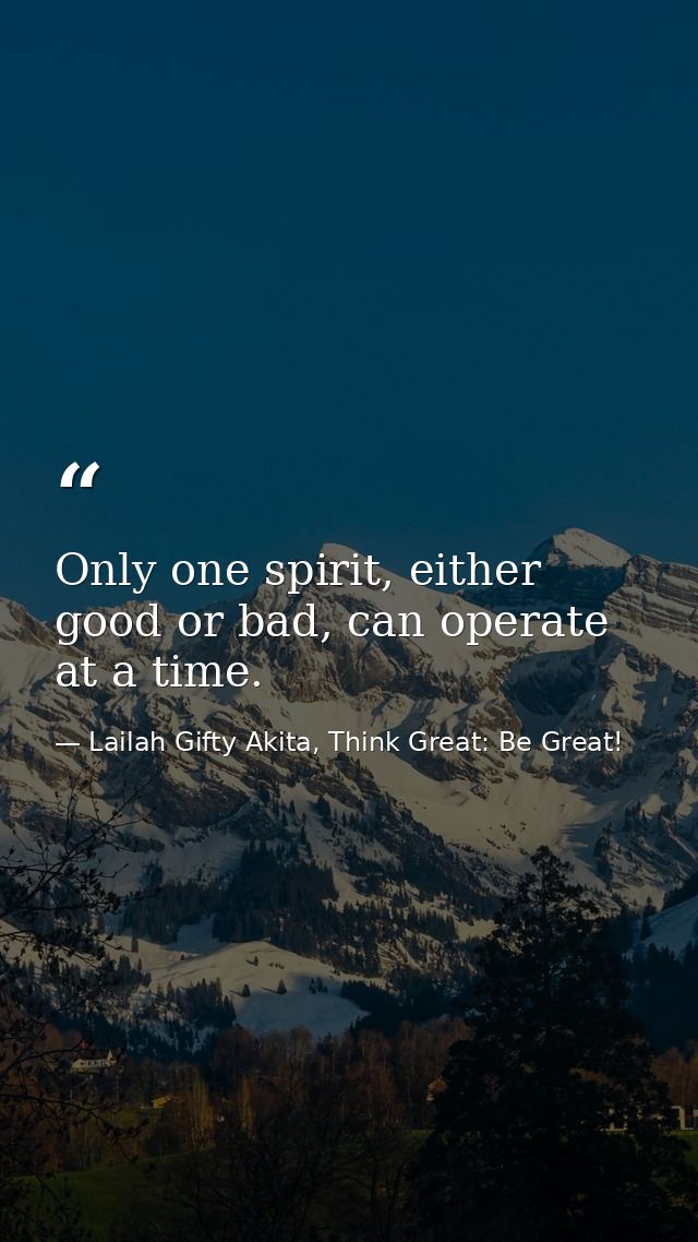 Only one spirit, either good or bad, can operate at a time. — Lailah Gifty Akita, Think Great: Be Great!