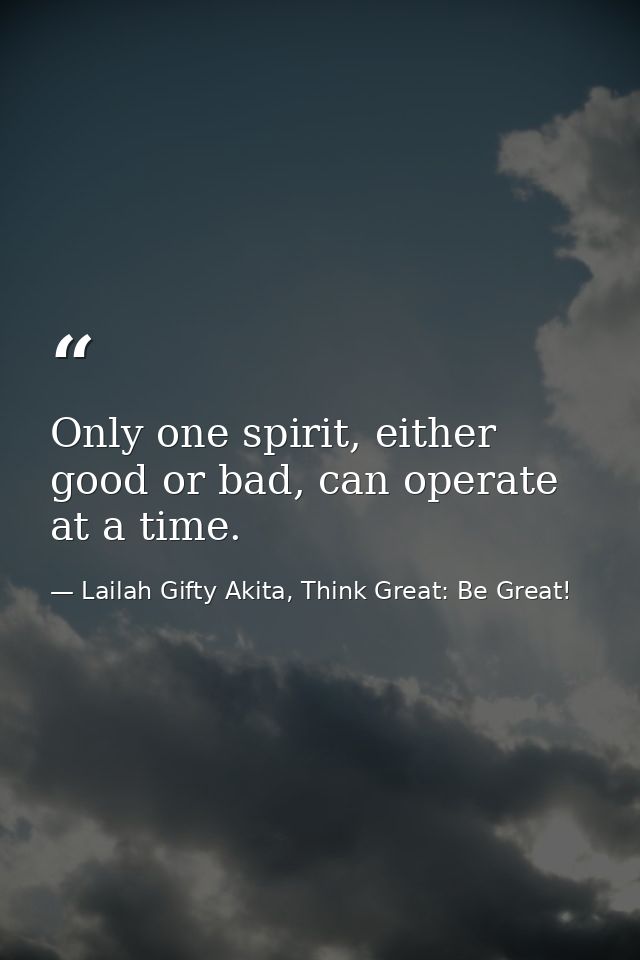 Only one spirit, either good or bad, can operate at a time. — Lailah Gifty Akita, Think Great: Be Great!