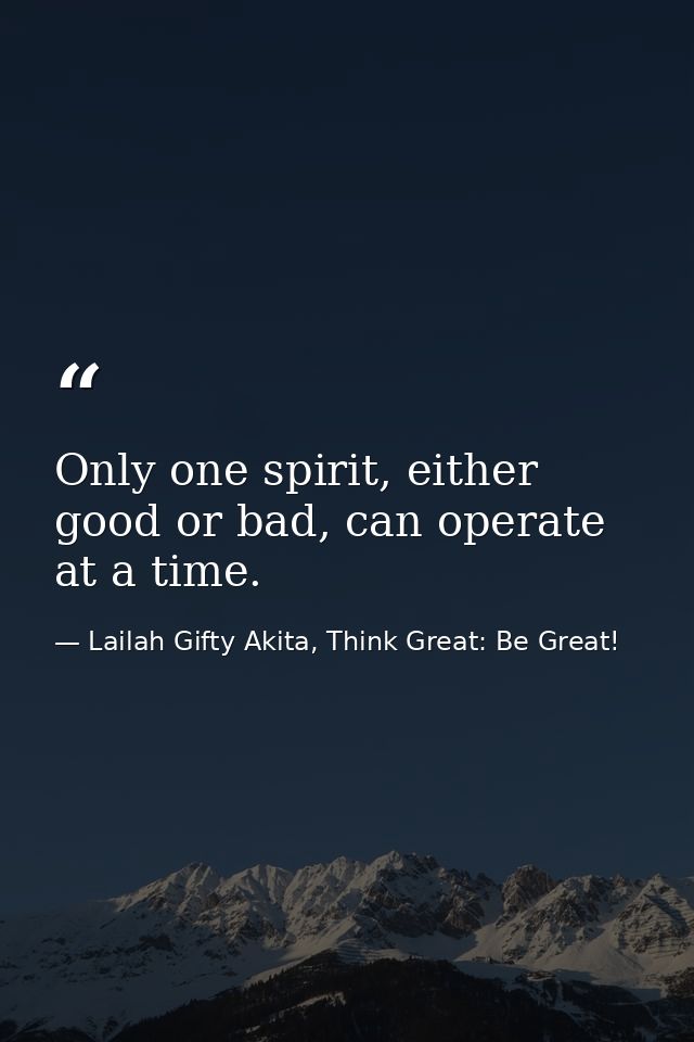 Only one spirit, either good or bad, can operate at a time. — Lailah Gifty Akita, Think Great: Be Great!