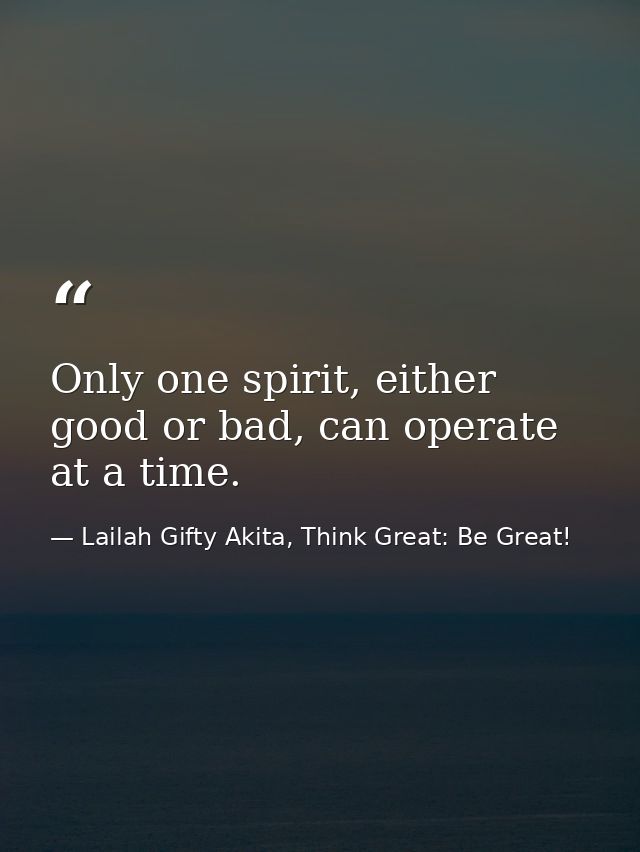 Only one spirit, either good or bad, can operate at a time. — Lailah Gifty Akita, Think Great: Be Great!