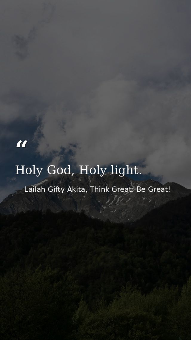 Holy God, Holy light. — Lailah Gifty Akita, Think Great: Be Great!